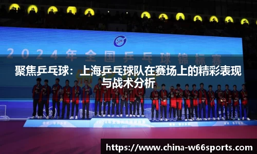 聚焦乒乓球：上海乒乓球队在赛场上的精彩表现与战术分析