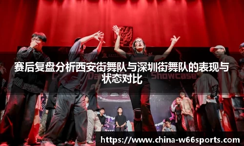 赛后复盘分析西安街舞队与深圳街舞队的表现与状态对比